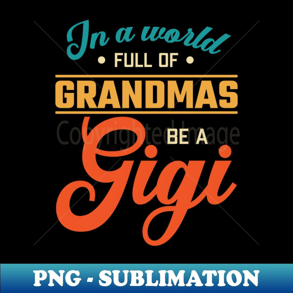 In A World Full Of Grandmas Be A Gigi - Special Edition Sublimation PNG File
