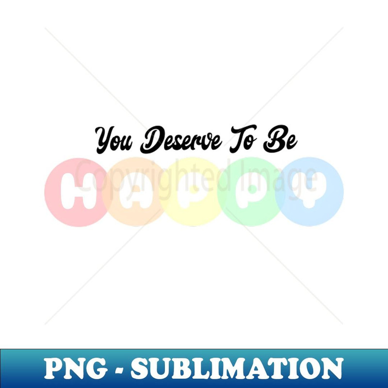 You Deserve To Be Happy - Colorful Typography 1 - Modern Sublimation PNG File