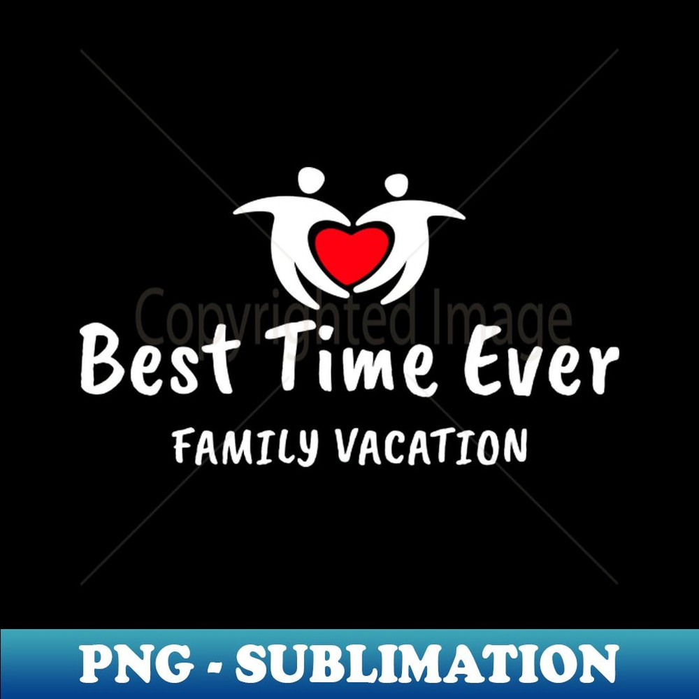 Family Vacation Best Time Ever-1 - Special Edition Sublimation PNG File
