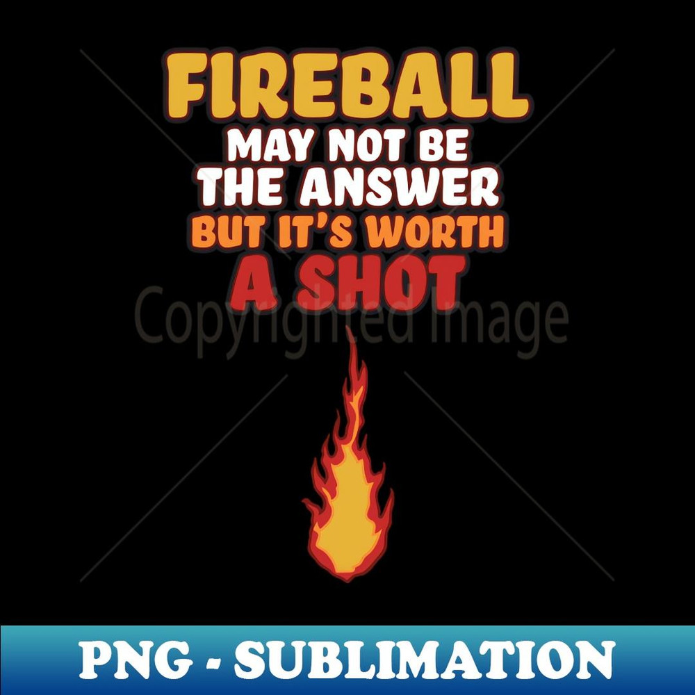 Fireball May Not Be The Answer But Worth A Shot - PNG Sublimation Digital Download