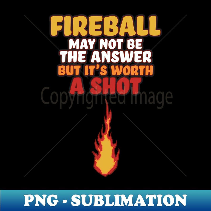 Fireball May Not Be The Answer But Worth A Shot - PNG Sublimation Digital Download