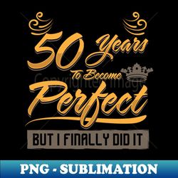 50th birthday, it took me 50 years to become perfect - png transparent sublimation design