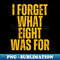 I Forget What Eight Was For - Stylish Sublimation Digital Download