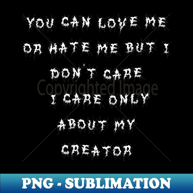 'You can love me or hate me but I don't care. I care only about my creator' - Artistic Sublimation Digital File