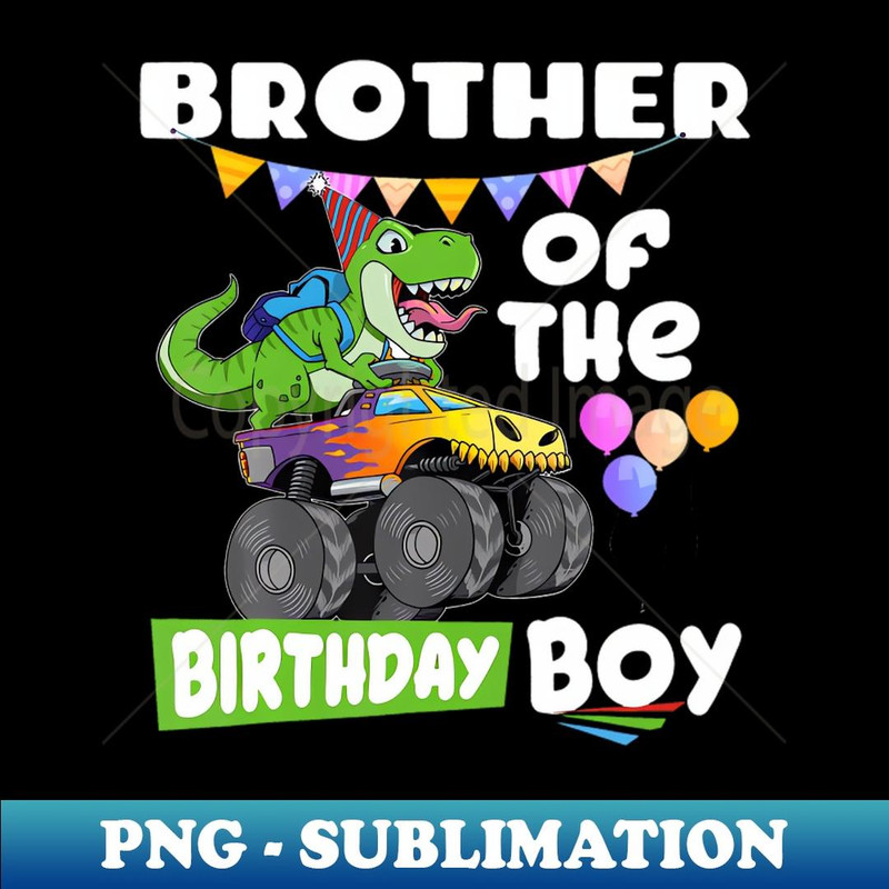 Brother Of The Birthday Boy Rex Dinosaur Monster Truck - PNG Transparent Sublimation File