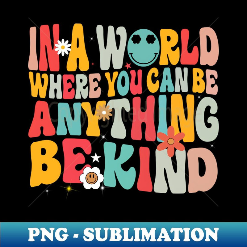 In A World Where You Can Be Anything Be Kind Groovy Kindness - Sublimation-Ready PNG File