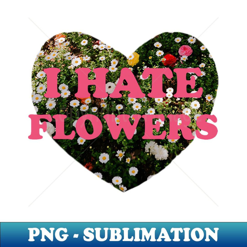 I Hate Flowers - Signature Sublimation PNG File