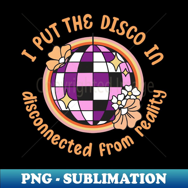 I put the disco in disconnected from reality - PNG Transparent Sublimation File