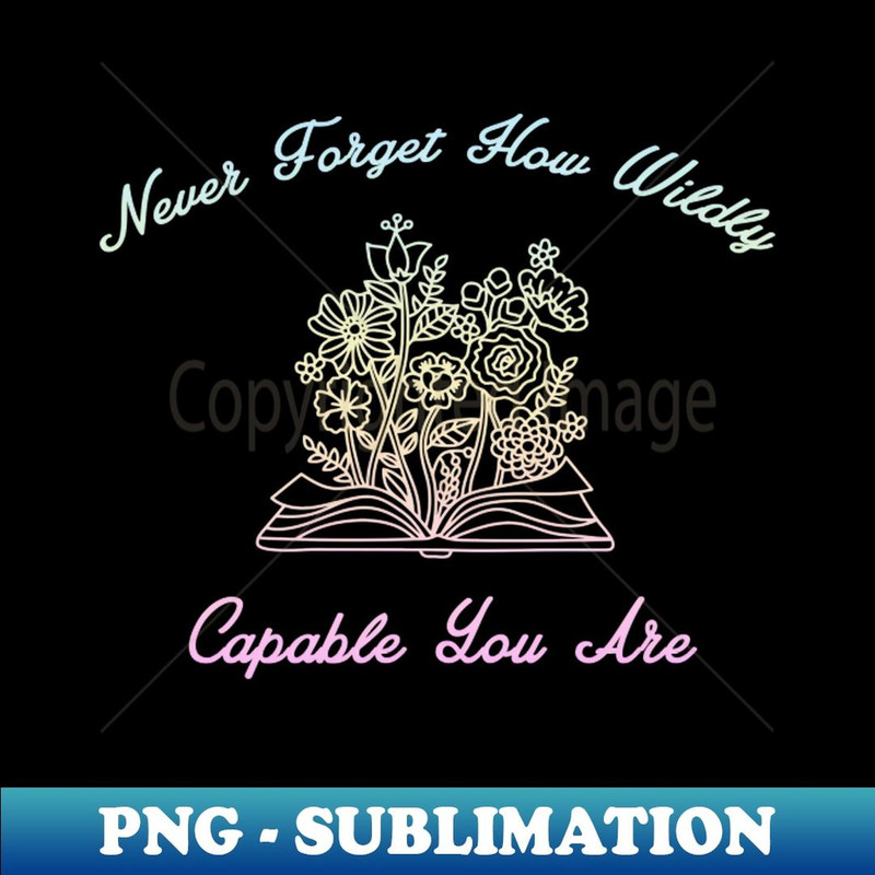Never forget how wildly capable you are - PNG Transparent Sublimation File