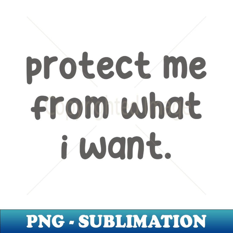 Protect Me From What I Want - Modern Sublimation PNG File