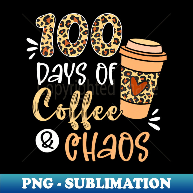 100 Days Of Coffee And Chaos 100Th Day Of School Teacher - Professional Sublimation Digital Download
