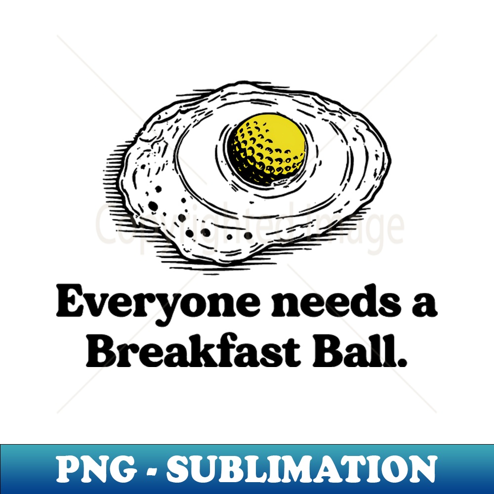 Everyone needs a breakfast ball - Elegant Sublimation PNG Download