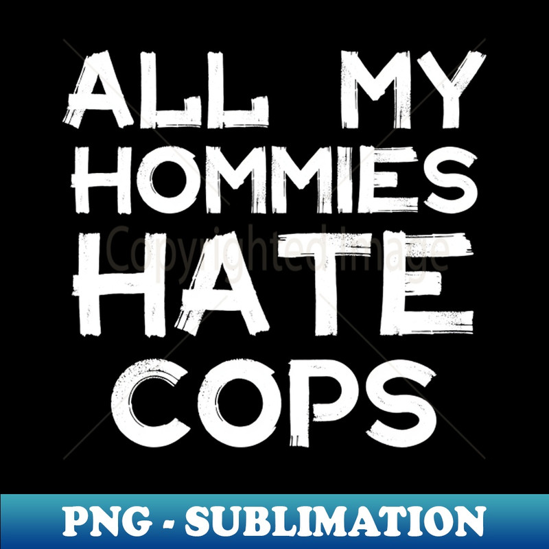 All My Homies Hate Cops - PNG Transparent Sublimation Design