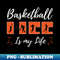 Basketball Is My Life Art - Unique Sublimation PNG Download