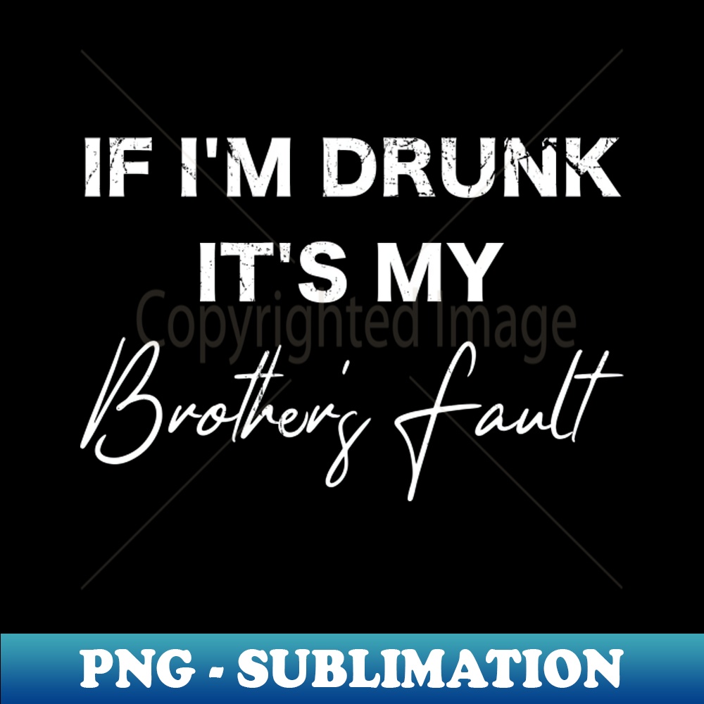 If I'm Drunk It's My Brother's Fault, Party With Brother - Elegant Sublimation PNG Download