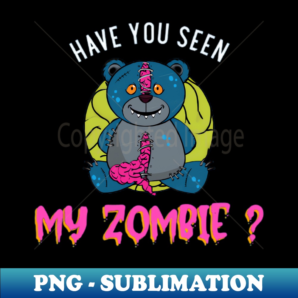 HAVE YOU SEEN MY ZOMBIE - Funny Teddy Bear Zombie Quotes - Creative Sublimation PNG Download