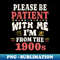 Be Patient With Me Im From The 1900s - Exclusive Sublimation Digital File
