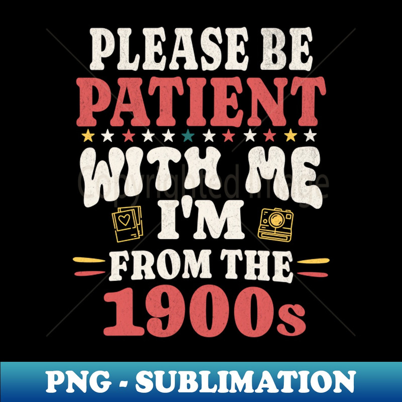Be Patient With Me Im From The 1900s - Exclusive Sublimation Digital File