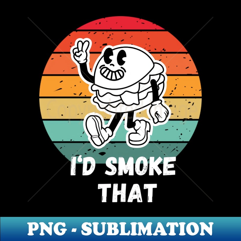 I'd Smoke That Burger - High-Quality PNG Sublimation Download