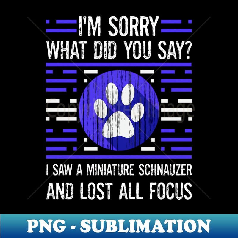 Miniature Schnauzer Dog Lover What Did You Say I Lost All Focus - Special Edition Sublimation PNG File