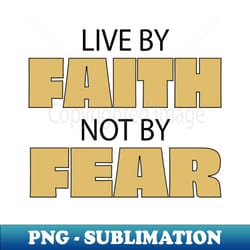 live by faith not by fear - professional sublimation digital download