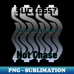 success you attract not chase - png transparent digital download file for sublimation