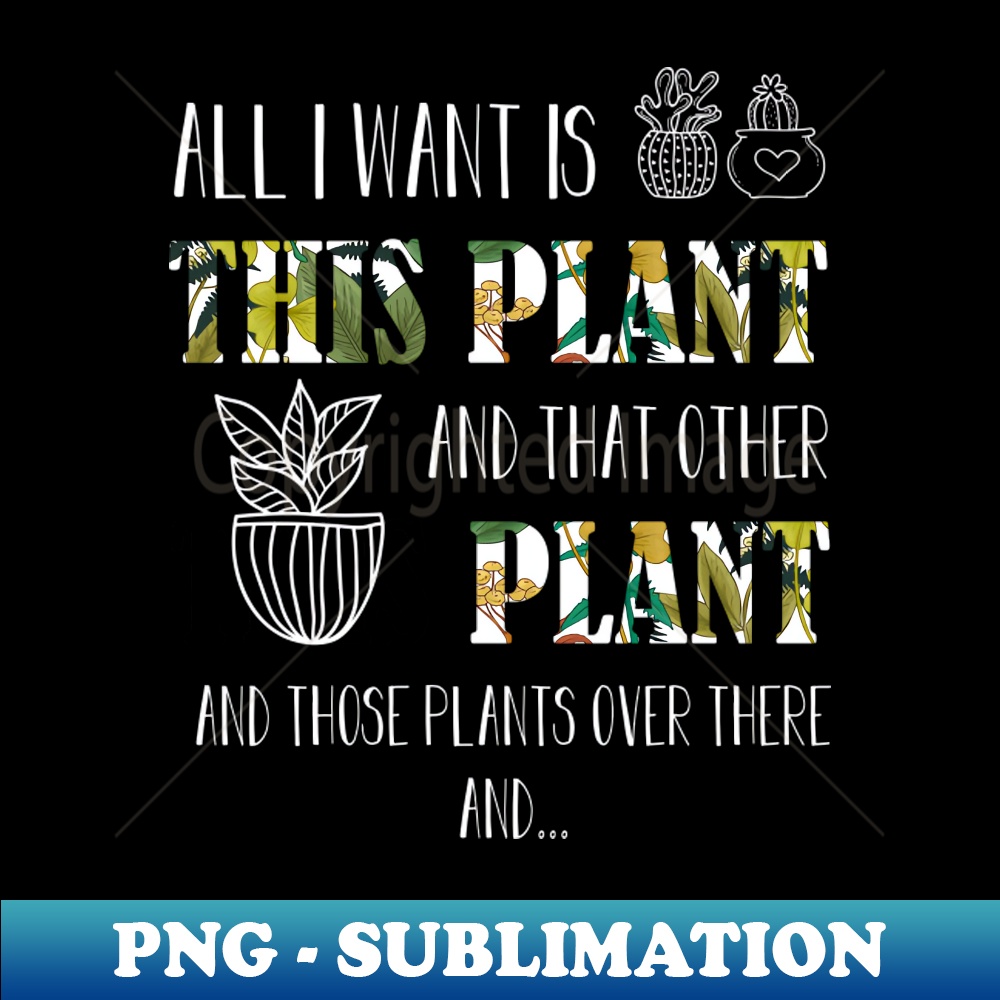 All i want is this plant and that other plant - Aesthetic Sublimation Digital File