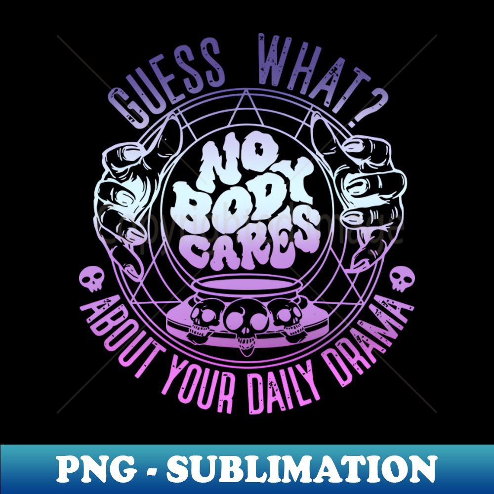 Guess What No Body Cares About Your Daily Drama - Professional Sublimation Digital Download