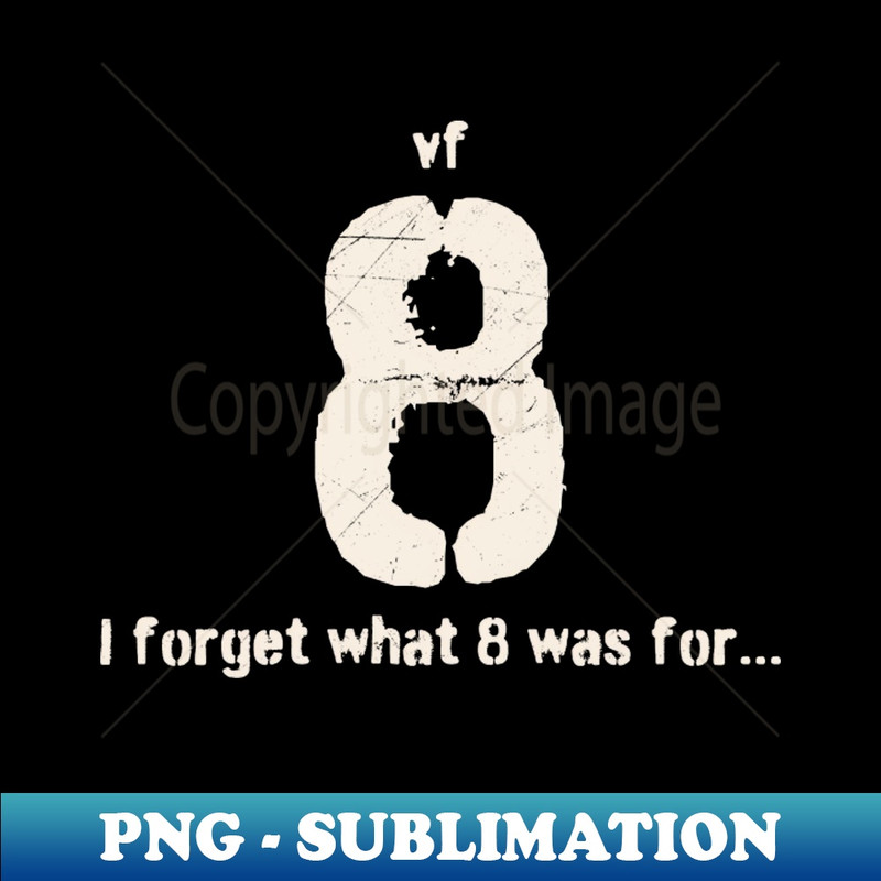 i-forget-what-eight-was-for - Premium PNG Sublimation File