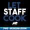 let staff cook - Instant Sublimation Digital Download