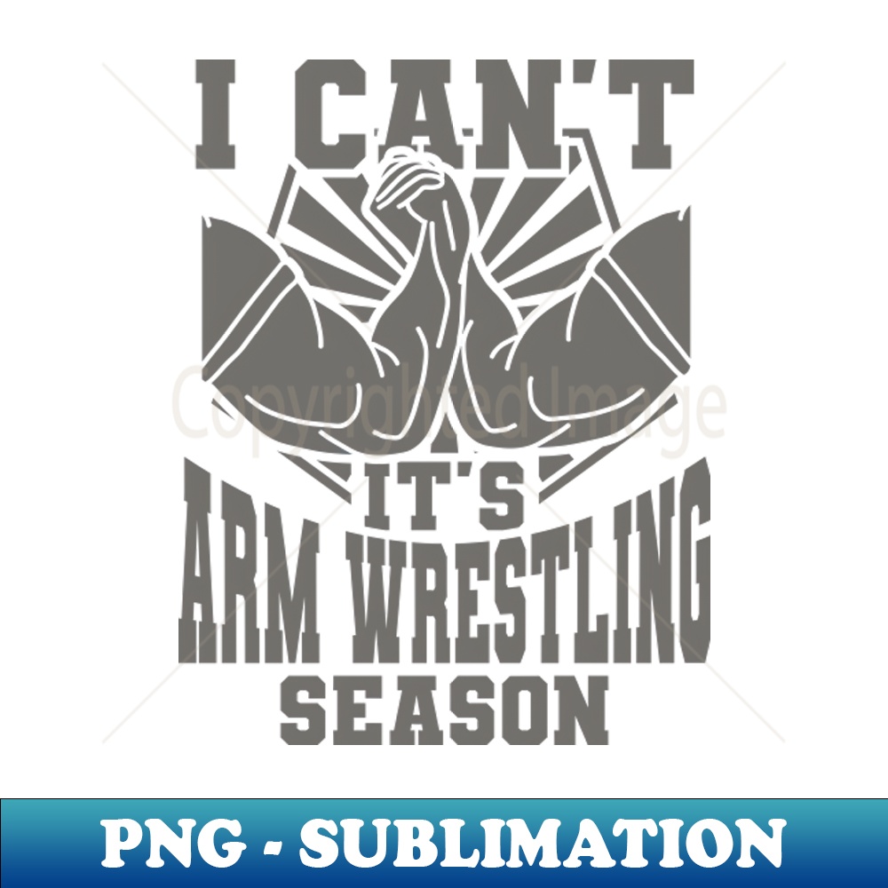 I Can't It's Arm Wrestling Season - Professional Sublimation Digital Download
