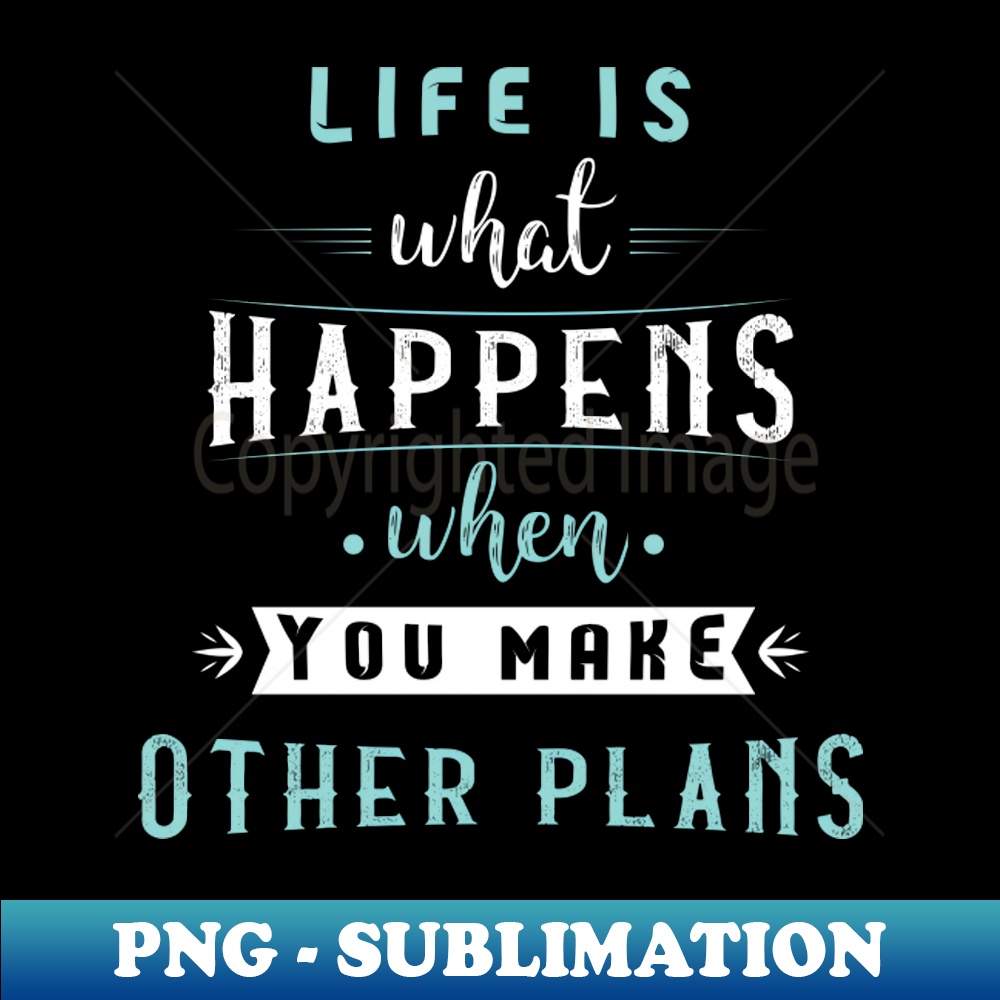 Life is what happens when you make other plans #2 - Artistic Sublimation Digital File
