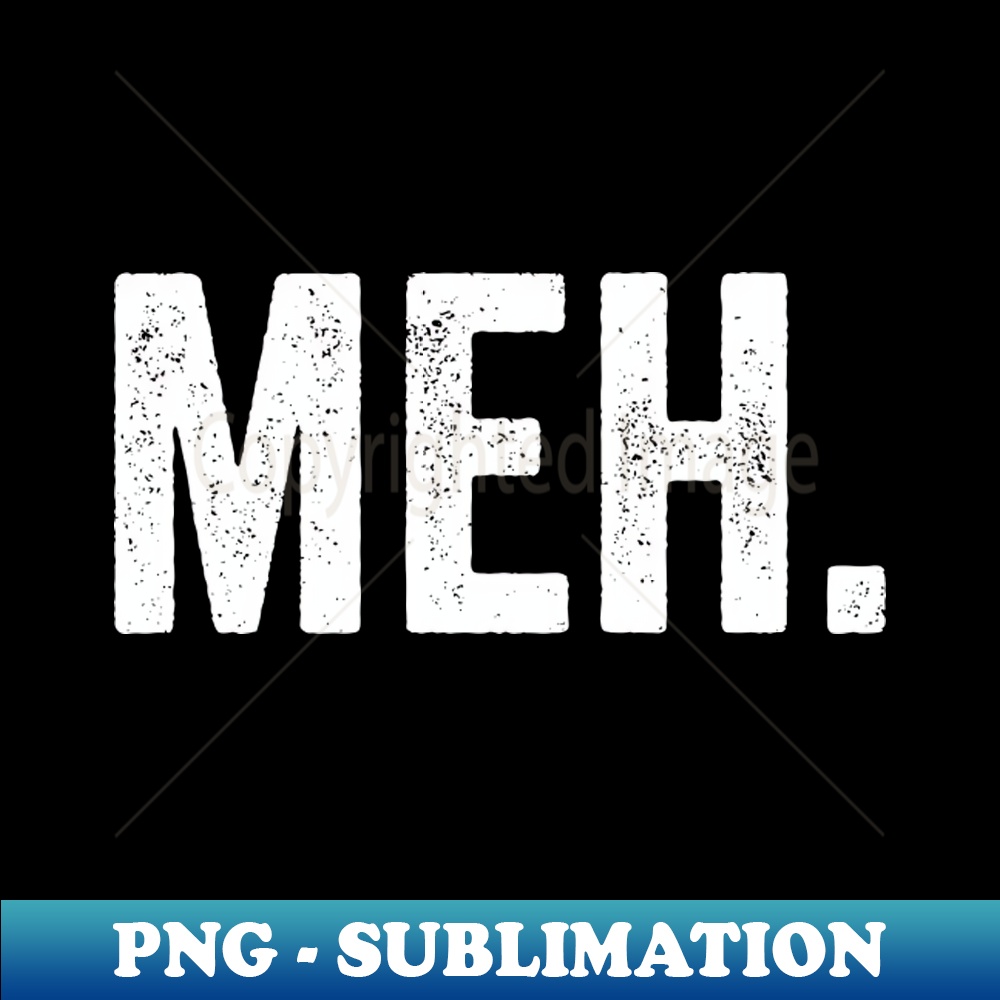 Meh. - Unique Sublimation PNG Download