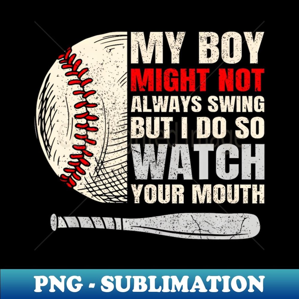 My Boy Might Not Always Swing But I Do So Watch Your Mouth - Professional Sublimation Digital Download