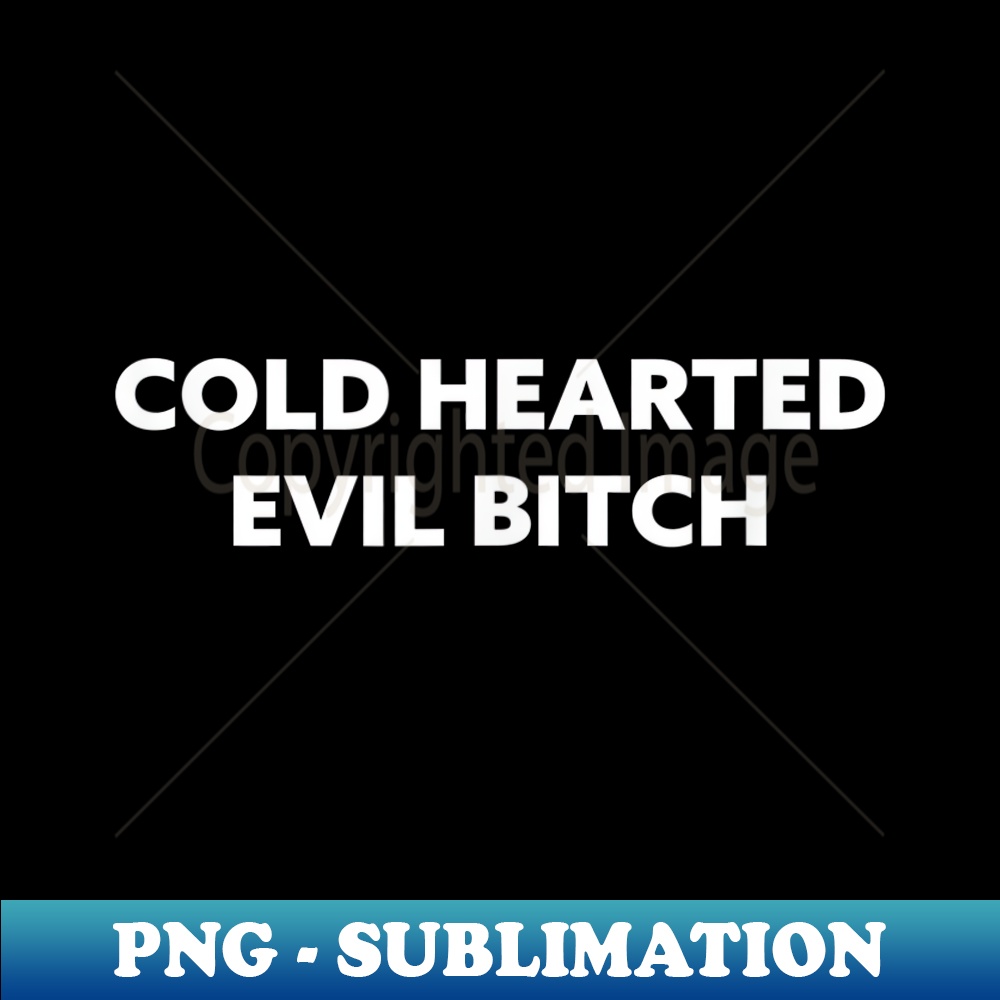 Cold Hearted Evil Bitch - High-Resolution PNG Sublimation File