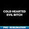 Cold Hearted Evil Bitch - High-Resolution PNG Sublimation File