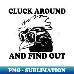 cluck around and find out funny chicken rooster farm life - elegant sublimation png download