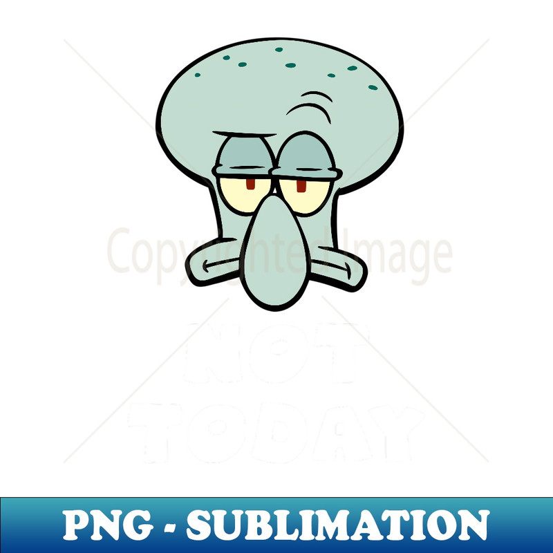 Not Today With Squidwards Head - Premium Sublimation Digital Download