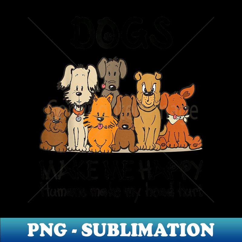 Dogs Makes Me Happy Humans Make My Head Hurt Dog Lover - PNG Sublimation Digital Download