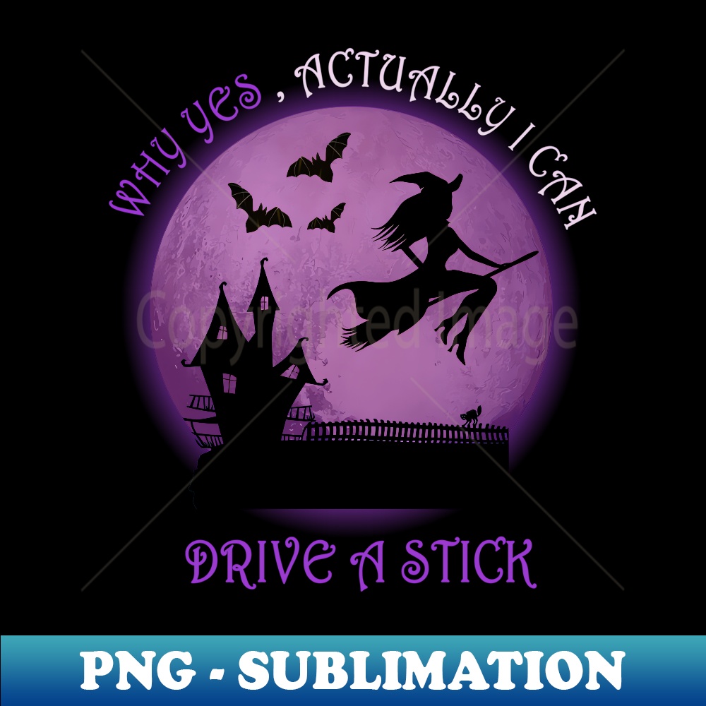 Funny Witch Costume - Why Yes , Actually I Can Drive A Stick - Digital Sublimation Download File