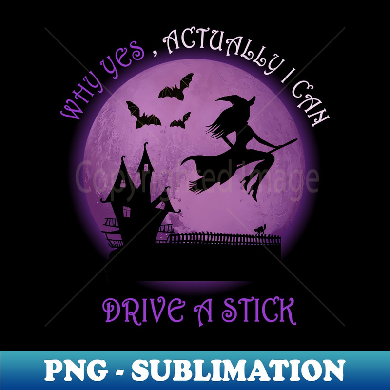 Funny Witch Costume - Why Yes , Actually I Can Drive A Stick - Digital Sublimation Download File