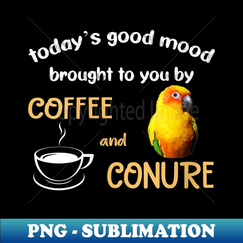 s Sun Conure , Good Coffee And Conure Parrot Bird - Decorative Sublimation PNG File