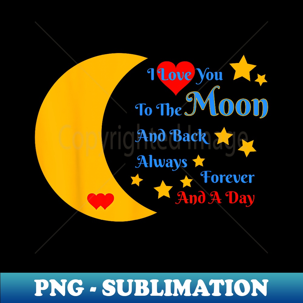 I Love You To The Moon And Back Forever And Always - Special Edition Sublimation PNG File