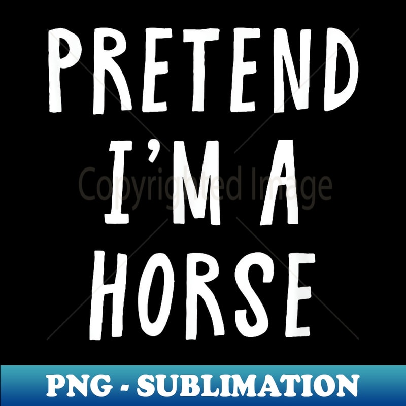 Pretend Im A Horse Costume Halloween Costume - Professional Sublimation Digital Download
