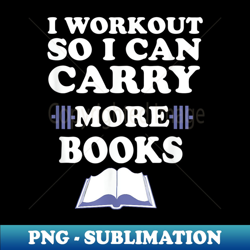 I Workout so I can Carry More Books - Artistic Sublimation Digital File