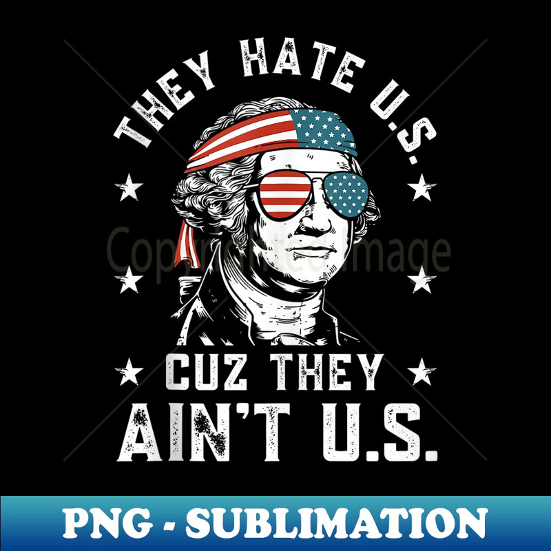 They Hate Us Cuz They Ain't Us Funny 4th of July - PNG Sublimation Digital Download