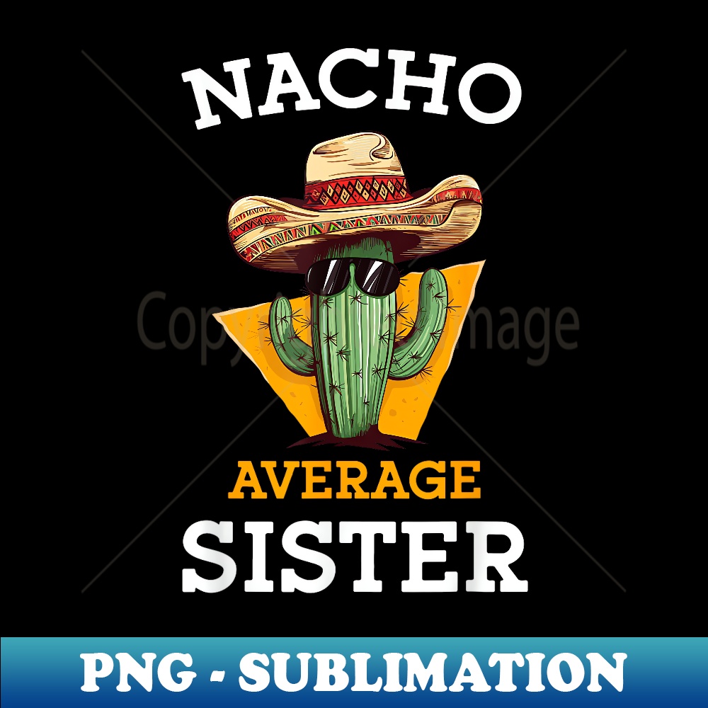 Nacho Average Sister Mexican Cactus Sombrero Cinco De Mayo - High-Quality PNG Sublimation Download
