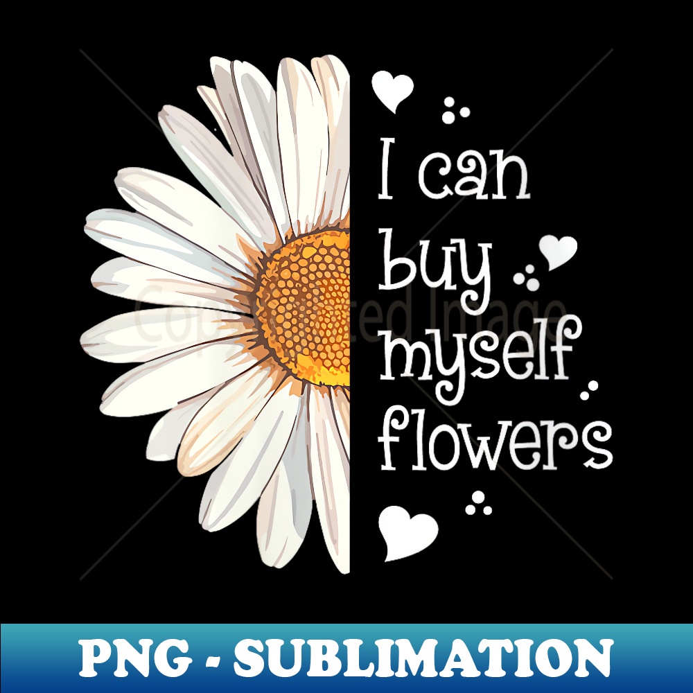 s Cute I Can Buy Myself Flowers Daisy Independent - Sublimation-Ready PNG File