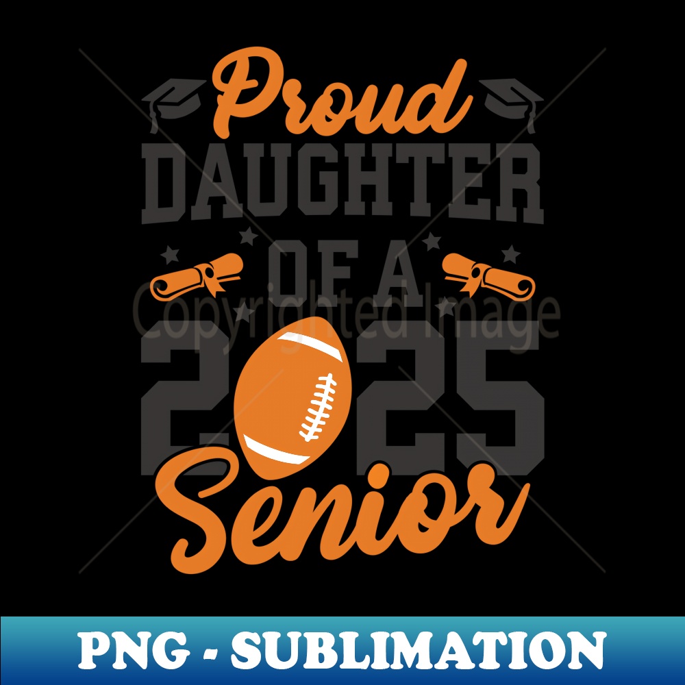 Proud Daughter Of A 2025 Senior Daughter Class 2025 Football - Aesthetic Sublimation Digital File