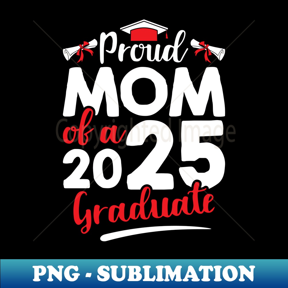 Proud Mom Of A 2025 Graduate Senior Family Graduation s - Special Edition Sublimation PNG File